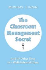 The Classroom Management Secret : And 45 Other Keys to a Well-Behaved Class 