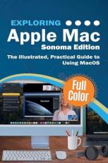 Exploring Apple Mac - Sonoma Edition : The Illustrated, Practical Guide to Using MacOS 