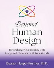 Beyond Human Design : Turbocharge Your Practice with Integrated Channels in All Four Worlds