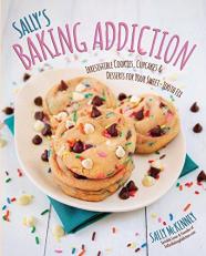 Sally's Baking Addiction : Irresistible Cookies, Cupcakes, and Desserts for Your Sweet-Tooth Fix Volume 1 