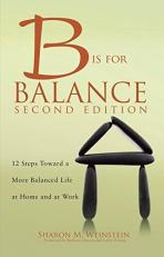 B Is for Balance : 12 Steps Toward a More Balanced Life at Home and at Work