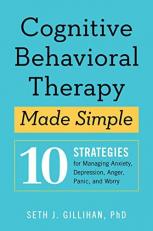 Cognitive Behavioral Therapy Made Simple : 10 Strategies for Managing Anxiety, Depression, Anger, Panic, and Worry