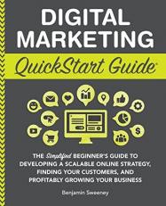 Digital Marketing QuickStart Guide : The Simplified Beginner's Guide to Developing a Scalable Online Strategy, Finding Your Customers & Profitably Growing Your Business 