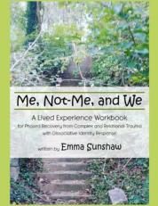 Me, Not-Me, and We : A Lived Experience Workbook for Phased Recovery from Complex and Relational Trauma with Dissociative Identity Response 