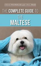 The Complete Guide to the Maltese : Choosing, Raising, Training, Socializing, Feeding, and Loving Your New Maltese Puppy 