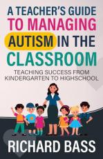 A Teacher's Guide to Managing Autism in the Classroom : Teaching Success from Kindergarten to Highschool 