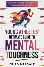 Young Athletes' Ultimate Guide to Mental Toughness : Turn failure into fuel, loss into victory, and setbacks into comebacks. 5 Simple Steps to Build Resilience, Confidence, and Grit in Sports and Life