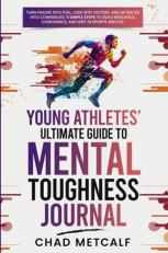 Young Athletes' Ultimate Guide to Mental Toughness Journal : Turn Failure into Fuel, Loss into Victory, and Setbacks into Comebacks. 5 Simple Steps to Build Resilience, Confidence, and Grit in Sports and Life