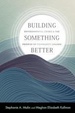 Building Something Better : Environmental Crises and the Promise of Community Change 