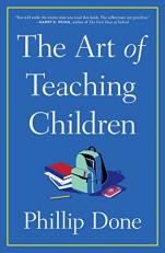 The Art of Teaching Children : All I Learned from a Lifetime in the Classroom 