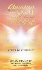 Awaken the Light Within Your Heart : A Guide to Self-Healing 