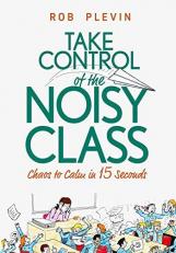 Take Control of the Noisy Class : Chaos to Calm in 15 Seconds (Super-Effective Classroom Management Strategies for Teachers in Today's Toughest Classrooms)