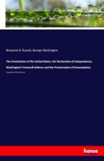 The Constitution of the United States, the Declaration of Independence, Washington's Farewell Address and the Proclamation of Emancipation: Complete in One Volume