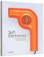 Soft Electronics : Iconic Retro Designs from the '60s, '70s, And '80s 