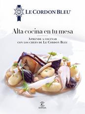 Alta cocina en tu mesa.: Aprende a cocinar con los chefs de Le Cordon Bleu 