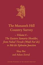 The Manasseh Hill Country Survey Volume 6 : The Eastern Samaria Shoulder, from Nahal Tirzah (Wadi Far'ah) to Ma'ale Ephraim Junction 