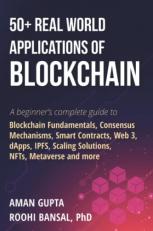 50+ Real World Applications of Blockchain: A beginners complete guide to Blockchain Fundamentals, Consensus Mechanisms, Smart Contracts, Web 3, ... Scaling Solutions, NFTs, Metaverse and more