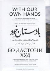 With Our Own Hands : A Celebration of Food and Life in the Pamir Mountains of Afghanistan and Tadjikistan 