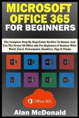 Microsoft Office 365 for Beginners : The Complete Step by Step Guide on How to Master and Use the Power of Office 365 for Beginners and Seniors with Word, Excel, Powerpoint, Onedrive, Tips and Tricks 