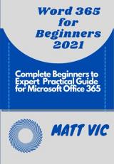 Word 365 for Beginners 2021: COMPLETE BEGINNERS TO EXPERT PRACTICAL GUIDE FOR MICROSOFT OFFICE WORD 365 