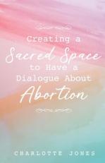 Creating a Sacred Space to Have a Dialogue about Abortion 