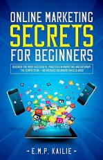 Online Marketing Secrets for Beginners : Discover the Most Successful Practices in Marketing and Outsmart the Competition, +100 Mistakes Beginners Should Avoid 