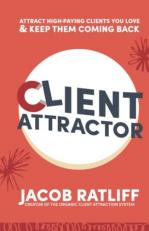 Client Attractor : Attract High-Paying Clients You Love & Keep Them Coming Back 