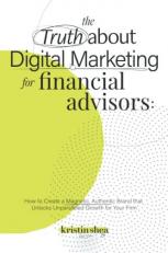 The Truth about Digital Marketing for Financial Advisors : How to Create a Magnetic, Authentic Brand That Unlocks Unparalleled Growth for Your Firm 